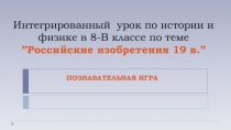 Презентация по истории 8 КЛ. Интегрированный урок истории и физики по теме:Изобретения 19 века. Познавательная игра