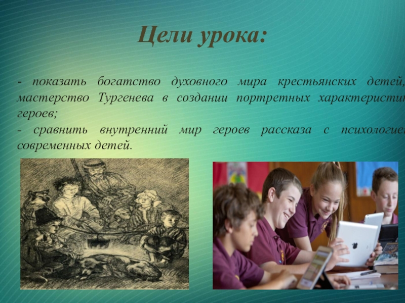 Цели урока: - показать богатство духовного мира крестьянских детей, мастерство Тургенева в создании портретных характеристик героев; - сравнить