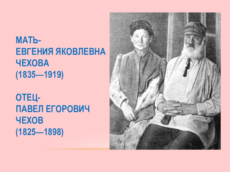 Мать- Евгения Яковлевна Чехова (1835—1919) Отец- Павел Егорович Чехов (1825—1898)