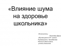 Презентация по биологии Влияние шума на здоровье школьника