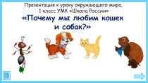 Презентация по окружающему миру на тему  Почему мы любим кошек и собак (1 класс)