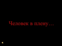 Презентация. Человек в плену.