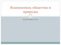 Презентация по обществознанию на тему Подготовка к ОГЭ. Взаимосвязь общества и природы