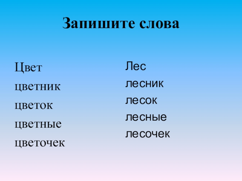 Запишите слова Цветцветник цветок цветные цветочекЛеслесниклесоклесные лесочек