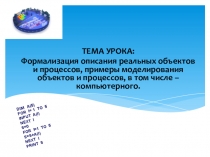 Презентация к уроку на тему: Формализация описания реальных объектов и процессов, примеры моделирования объектов и процессов, в том числе – компьютерного.