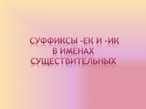 Презентация по русскому языкы по теме Гласные в суффиксах ек,ик имён существительных