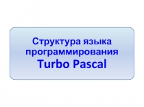 Методическая разработка для учителя информатики для демонстрации на интерактивной доске на тему Структура языка программирования Turbo Pascal