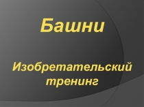 Презентация для изобретательского тренинга Башни