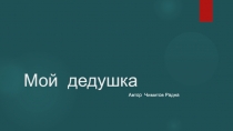 Презентация эколого-краеведческого проекта Моя малая родина  Мой дедушка