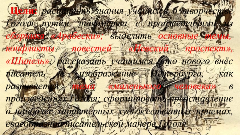 Цели: расширить знания учащихся о творчестве Гоголя путём знакомства с произведениями из сборника «Арабески»; выделить основные темы,