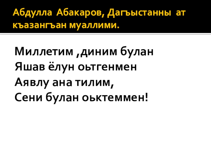 Абдулла Абакаров, Дагъыстанны ат къазангъан муаллими.Миллетим ,диним буланЯшав ёлун оьтгенменАявлу ана тилим,Сени булан оьктеммен!