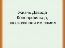 Презентация по английскому языку на тему Жизнь Дэвида Копперфильда, рассказанная им самим