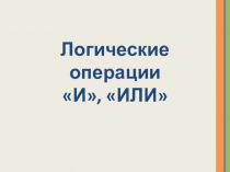 Презентация Логические операции И, ИЛИ