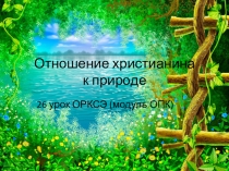 Презентация к 26 уроку ОРКСЭ (модуль ОПК) Отношение христианина к природе 4 класс