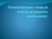 Презентация Пятиклассник- новый статус младшего школьника