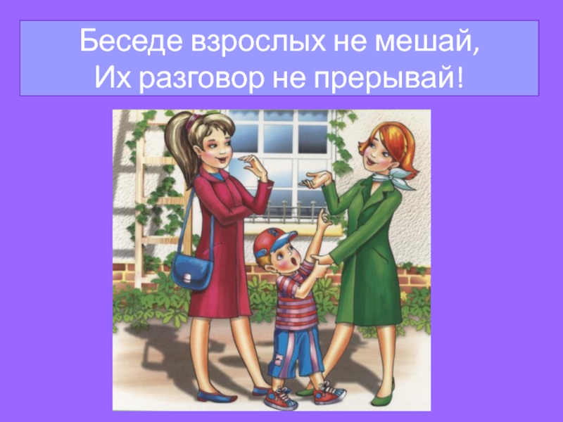 Помочь говори. Нельзя перебивать. Не перебивать взрослых рисунок. Не мешай беседе взрослых. Нельзя перебивать старших.