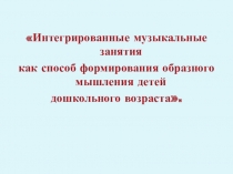 Презентация опыта Интегрированные музыкального занятия как способ формирования образного мышления у детей дошкольного возраста