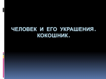 Презентация по изобразительному искусству на тему Человек и его украшение. Кокошник