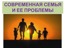 Презентация. Современная семья и ее проблемы