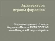 Презентация по МХК Архитектура страны фараонов Ахудзанов Никита 10 класс