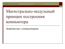 Презентация по информатике на тему Магистрально-иодульный принцип построения компьютера