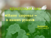 Классный час Наше здоровье – в наших руках( 8 класс)