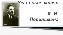 Презентация по математике Реальные задачи Я.И. Перельмана