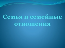 Презентация по обществознанию на тему Семья и семейные отношения (5 класс)