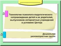 Презентация Технологии психолого-педагогического сопровождения детей и их родителей, выпускниов интернатных учреждений в условиях Центра