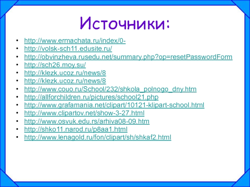 Источники:http://www.ermachata.ru/index/0- http://volsk-sch11.edusite.ru/http://obvinzheva.rusedu.net/summary.php?op=resetPasswordForm http://sch26.moy.su/http://klezk.ucoz.ru/news/8http://klezk.ucoz.ru/news/8http://www.couo.ru/School/232/shkola_polnogo_dny.htmhttp://allforchildren.ru/pictures/school21.phphttp://www.grafamania.net/clipart/10121-klipart-school.html http://www.clipartov.net/show-3-27.htmlhttp://www.osvuk.edu.rs/arhiva08-09.htm http://shko11.narod.ru/p8aa1.htmlhttp://www.lenagold.ru/fon/clipart/sh/shkaf2.html