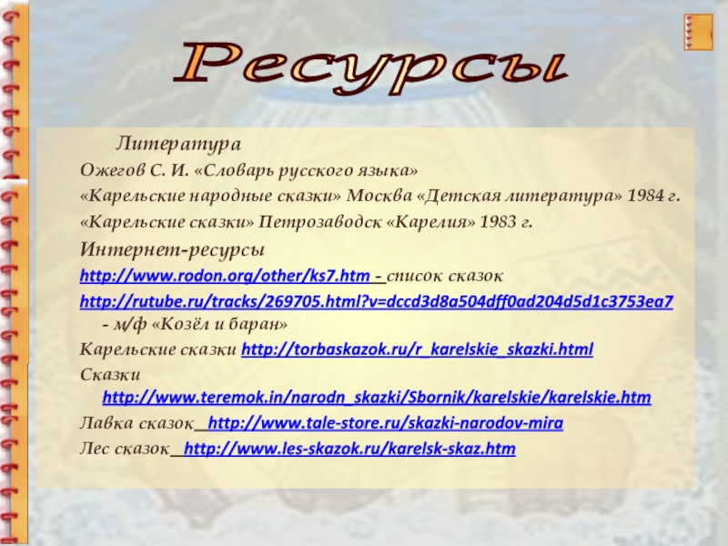 ЛитератураОжегов С. И. «Словарь русского языка»«Карельские народные сказки» Москва «Детская литература» 1984 г.«Карельские сказки» Петрозаводск «Карелия» 1983