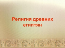 Презентация по истории на тему Религия древних египтян (5 класс)