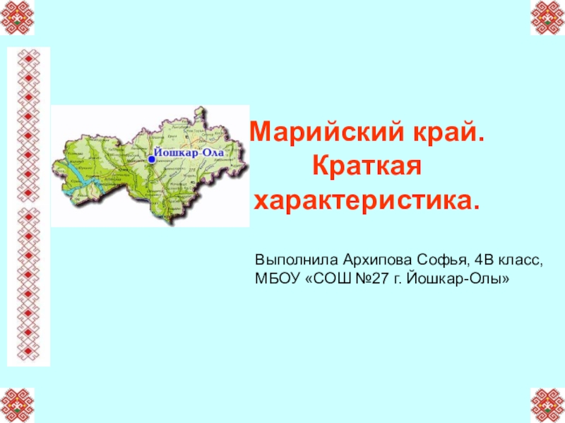 Марийский край. Краткая характеристика.Выполнила Архипова Софья, 4В класс, МБОУ «СОШ №27 г. Йошкар-Олы»