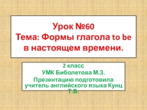 2 класс. Презентация по английскому языку. Урок №60, Тема: Глагол to be в настоящем времени. УМК Биболетова М.З.