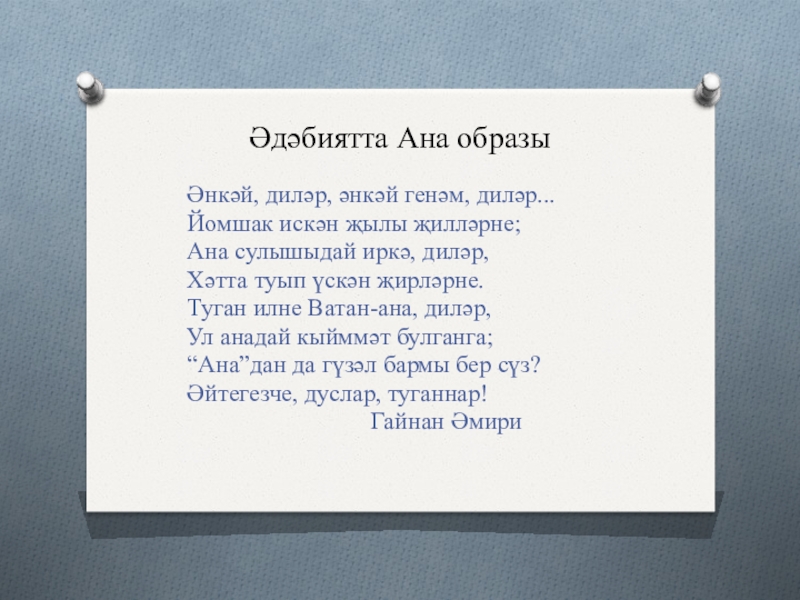 Әдәбиятта Ана образыӘнкәй, диләр, әнкәй генәм, диләр...Йомшак искән җылы җилләрне;Ана сулышыдай иркә, диләр,Хәтта туып үскән җирләрне.Туган илне