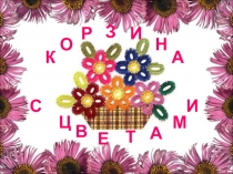 Презентация к внеклассному занятию Корзина с цветами