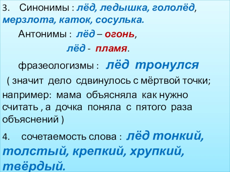 3.  Синонимы : лёд, ледышка, гололёд, мерзлота, каток, сосулька.    Антонимы : лёд –