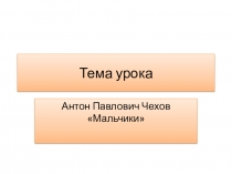 Презентация по литературному чтению на тему: А.П.Чехов Мальчики