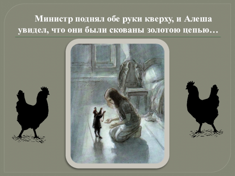 Министр поднял обе руки кверху, и Алеша увидел, что они были скованы золотою цепью…