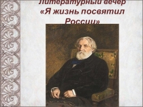 Презентация к литературному вечеру Я жизнь посвятил России, приуроченному к 200-летию со дня рождения И.С.Тургенева