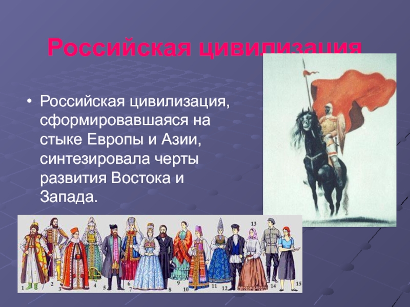 Российская цивилизацияРоссийская цивилизация, сформировавшаяся на стыке Европы и Азии, синтезировала черты развития Востока и Запада. 