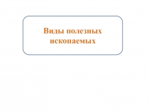 Презентация к уроку познания мира 3 класс Тема Виды полезных ископаемых