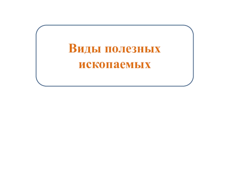 Презентация к уроку познания мира 3 класс Тема Виды полезных ископаемых