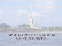 Презентация по географии и истории и культуре СПб. Тема Архитекторы и скульпторы Санкт-Петербурга