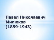 Павел Николаевич Милюков (1859-1943)
