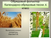 Презентация Обрядовый фольклор. Календарно-обрядовые песни