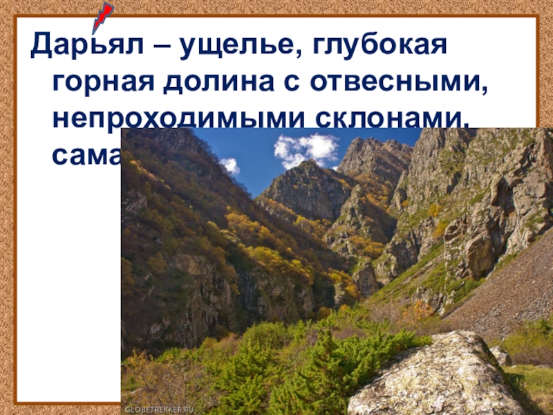 Дарьял – ущелье, глубокая горная долина с отвесными, непроходимыми склонами, самая узкая часть Терека.