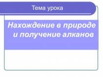 Химия 11 класс. Нахождение алканов в природе и получение