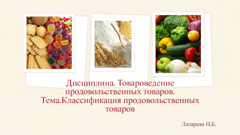 Лазарева Н.Б.Дисциплина. Товароведение продовольственных товаров. Тема.Классификация продовольственных товаров