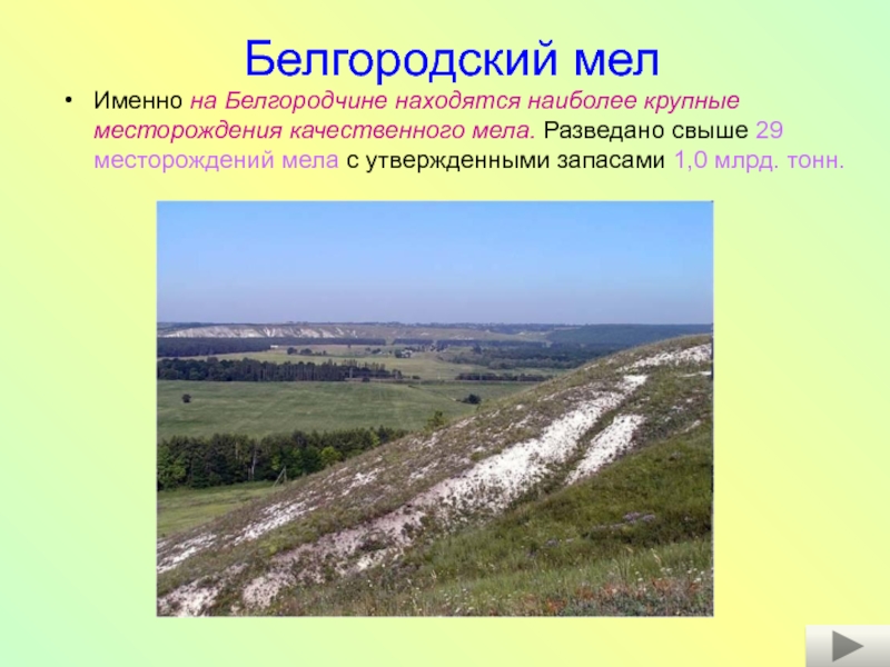 Белгородский мелИменно на Белгородчине находятся наиболее крупные месторождения качественного мела. Разведано свыше 29 месторождений мела с утвержденными
